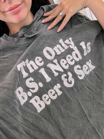 The only B.S I need is beer & sex Tee or Sweatshirt